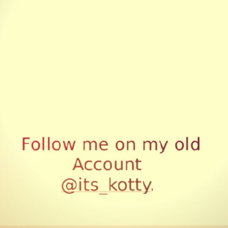 Follow me on my old acc @its_kotty plz :)!
