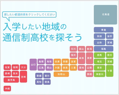 いつでもどこでも学習
これが新しい学校のスタイル
自分にあった通信制高校を探して高校生活を満喫しよう
いきたい地域から高校が探せる
通信制高校地域サーチ