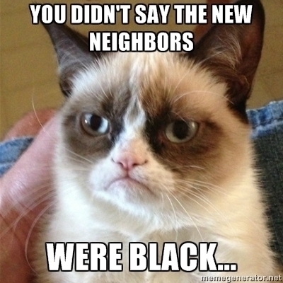 The New neighbors, they are black..... I hate that.