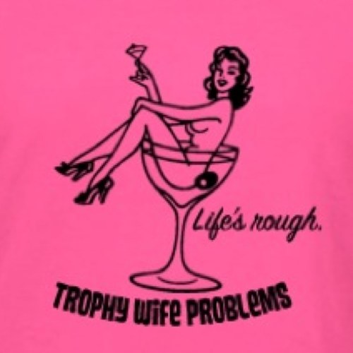 LIFE'S ROUGH. #TrophyWifeProblems