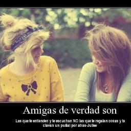 LAS AMIGAS DE VERDAD SON : las que te entienden y te escuchan NO las que te regalan cosas y te clavan un puñal por la espalda U_U