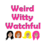 Weird Witty Watchful