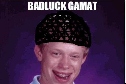 they call me gamat, badluck gamat.