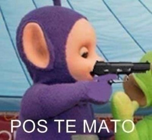 ¿Qué no me sigues? Pos te mato.