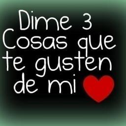 DIME 3 COSAS QUE TE GUSTEN DE MI?