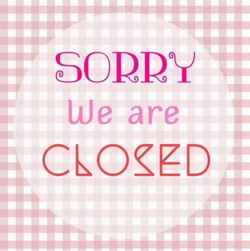 Sorry, we are CLOSED for a moment. Thank you for your attention
