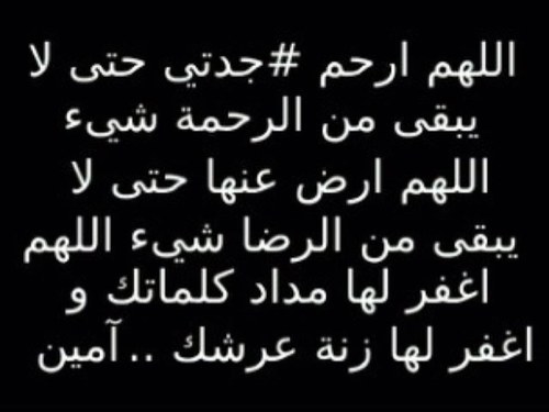 اللہم إرحم *جدتي* وحرم على جسدها الطاهر نارك وبلل عظامها بقطرات مطرك ربي ارحم غربتها وانس وحشتها واجمعنا بها في جنات النعيم.