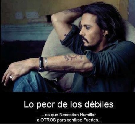 Lo peor de los débiles es que necesitan humillar a otros para sentirse fuertes anónimo