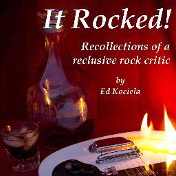 Recollections of a Reclusive Rock Critic 
Remember when rock still rolled? So does former rock critic Ed Kociela, who was there with rock's royalty.