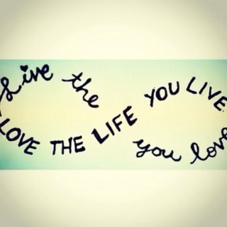 live the life you love; love the life you live
