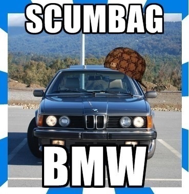 Scumbag BMW and all other funny stuff but mainly Scumbag BMW because it's a scumbag a lot.