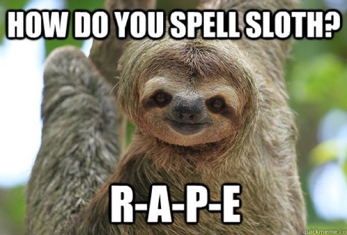 the_rape_sloth_'s profile picture. Do you know what rhymes with sloth?
RAPE! R-A-P-E