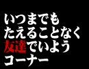 要約：友情を感じさせる短文を呟いてます。

TBSラジオ「月曜JUNK 伊集院光 深夜の馬鹿力」で放送されているコーナー「いつまでもたえることなく友達でいようコーナー」のネタを30分～2時間毎に呟くbotです。