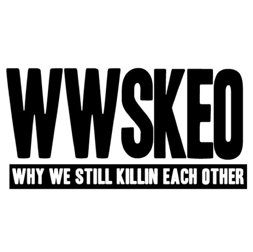 WHY WE STILL KILLIN EACH OTHER? WWSKEO@GMAIL.COM