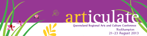Unofficial - Articulate 2013 - Queensland Regional Arts and Culture Conference - Rockhampton, 22 - 23 August 2013