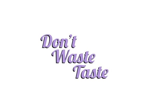 Whatever you do, Don't Waste Taste!