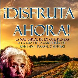 ¡DISFRUTA AHORA! - Es más tarde de lo que piensas - A la luz de la sabiduría de Einstein y Rafael Cadenas. Verás citas extraídas de éste y otros de mis libros.