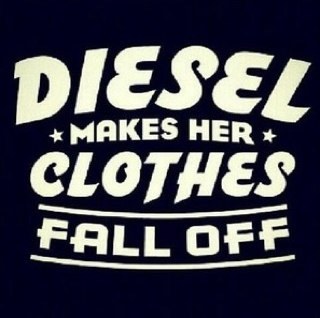 Diesel. Because we like to work hard and play hard.