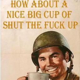 how about a nice big cup of shut the f*ck up?