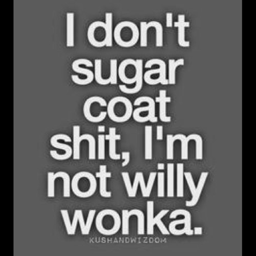 Sometimes I say insightful shit, sometimes I say ignorant shit, but I always say truthful shit.