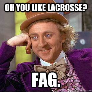 Describing the faggot life of a Lacrosse player and their sayings. Email: lacrossefags@gmail.com My personal twitter : @blakebeyel_10