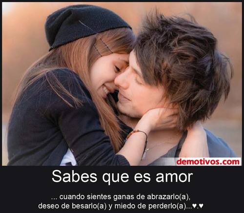 Sabes que es amor... Cuando tienes ganas de abrazarla, deseo de besarla y miedo de perderla.