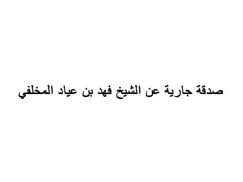 صدقة جارية عن المغفور له إنشاء الله الشيخ فهد بن عياد المخلفي الحربي