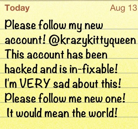 Please follow my new account @krazykittyqueen ! this account is hacked so I made a TWIN of this account :) please follow my new account!!!!