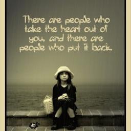 There are people who take the heart out of you and there are, people who put it back.