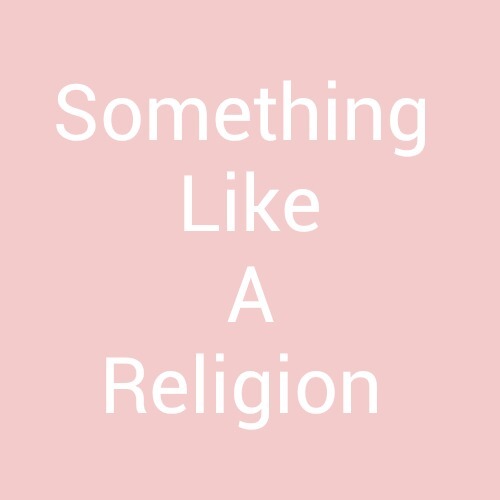 ×Something Like A Religion×