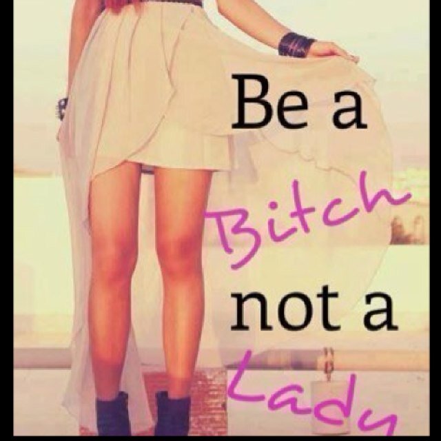 Im a bitch. Deal with it.