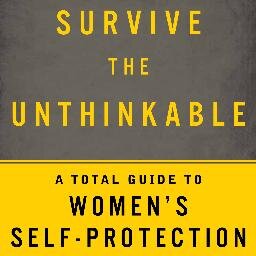 Survive the Unthinkable: A Total Guide to Women's Self-Protection