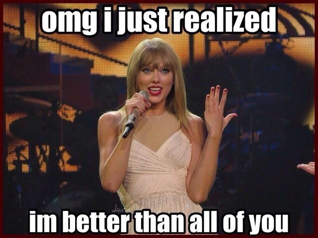 I said oh my, what a marvelous tune.. Taylor Swift is my life.