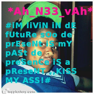 I'm livin in tha future so tha presence is my pAst ,,the presence is a present ,,kiSS MY ASS! #bItCh DNT kiLl mY vIbe ...