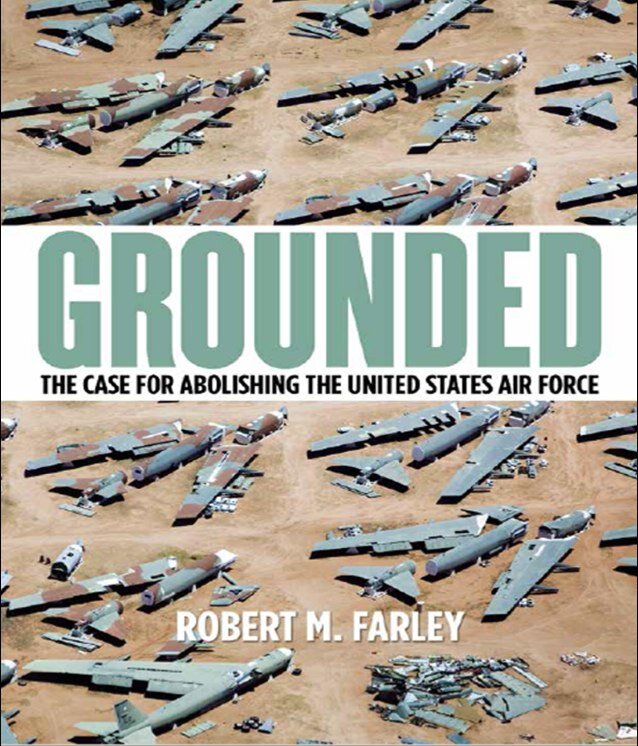 Grounded: The Case for Abolishing the United States Air Force by Robert Farley (@drfarls), available Spring 2014