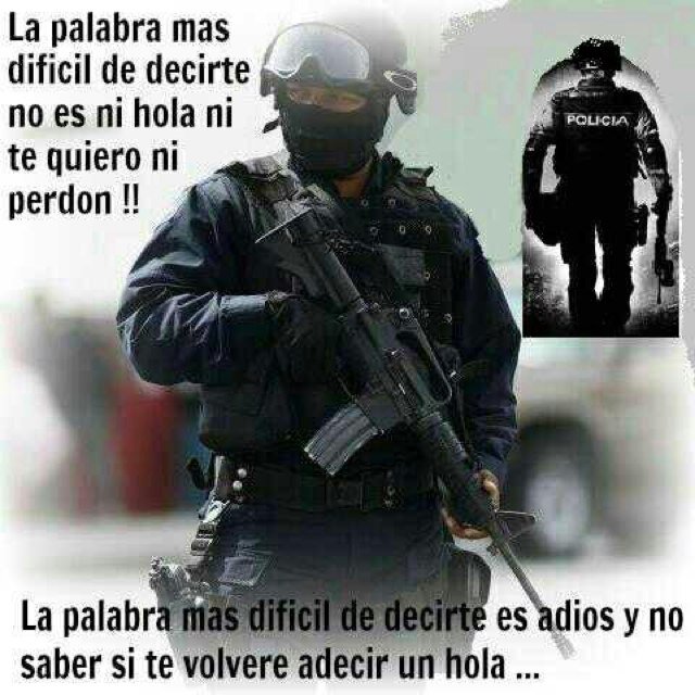 Mis armas, mi única defensa; la soledad, mi unica compañia; en mi mente, el recuerdo de mi familia; en mi corazon, el orgullo de ser POLICIA FEDERAL GOPE