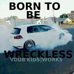 I'm born to be wreckless!!! :)