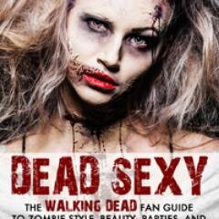 DEAD SEXY: The Walking Dead Fan Guide to Zombie Style, Beauty, Parties, and a Ghoul-Lurching UNLifestyle.