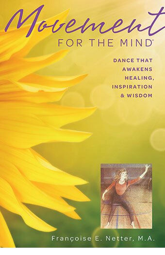 Movement For The Mind®: Dance That Awakens Healing, Inspiration and Wisdom, is an exciting new book by Françoise E. Netter.