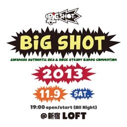 毎年恒例、日本全国のオーセンティック・スカ&ロック・ステディ・バンドの祭典 BIG SHOT 2013。今年は 11月9日 (土) @新宿ロフト で開催。