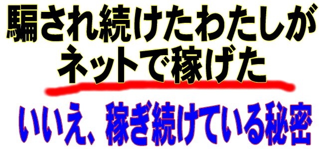 騙され続けたわたしがネットで稼げた/いいえ、稼ぎ続けている秘密を公開しま～す♪