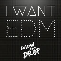 I Want EDM - Follow the DROP!