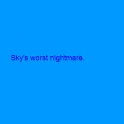 I'm sky's worst nightmare!
