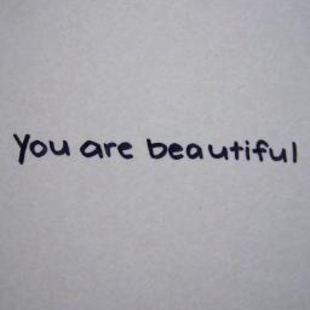 Just here to tell you how beautiful you all are  inside and out