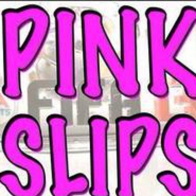 PINKSLIPS ANYONE