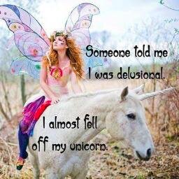 Someone told me was delusional, I laughed so hard I almost fell off my unicorn.