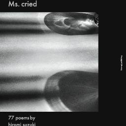 ‘Ms. cried’ 77 poems by hiromi suzuki @HRMsuzuki / photographs by ichigo yamamoto @cccouk / published by kisaragi publishing, 2013 / ISBN978-4-901850-42-1