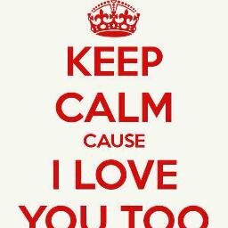 Keep calm cause I love you.