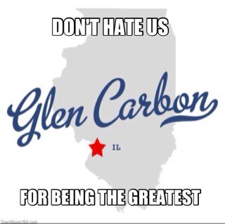 Other towns wanna be us, but they can't copy our swag. We're Glen Carbon, baby!  Representin' GC! Put it on the map!!!