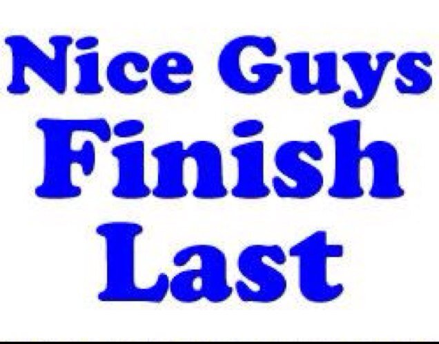 They say nice guys finish last? Well im trying to prove that wrong